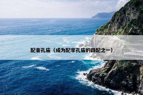 配音孔庙（成为配享孔庙的四配之一）
