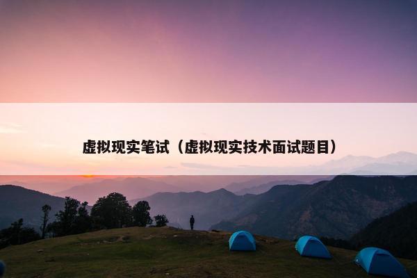 虚拟现实笔试（虚拟现实技术面试题目）