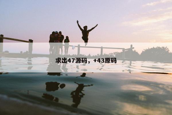 求出47源码，+43原码