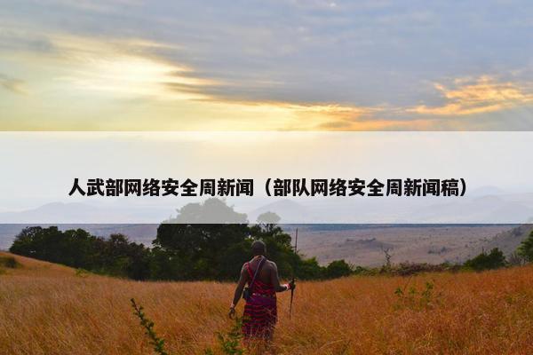 人武部网络安全周新闻（部队网络安全周新闻稿）