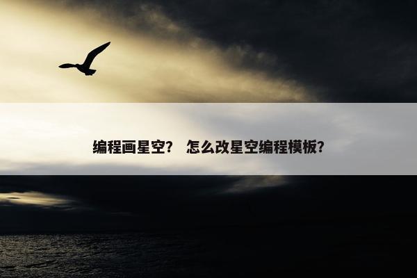 编程画星空？ 怎么改星空编程模板？