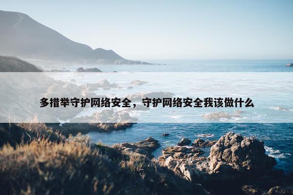 多措举守护网络安全，守护网络安全我该做什么