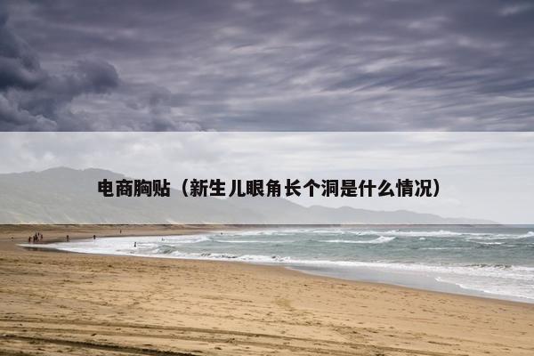 电商胸贴（新生儿眼角长个洞是什么情况）