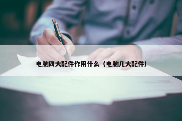 电脑四大配件作用什么（电脑几大配件）