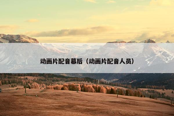 动画片配音幕后（动画片配音人员）