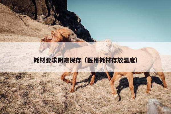 耗材要求阴凉保存（医用耗材存放温度）