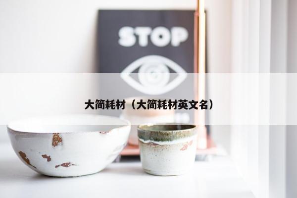 大简耗材（大简耗材英文名）