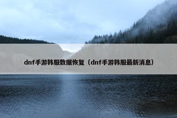 dnf手游韩服数据恢复（dnf手游韩服最新消息）