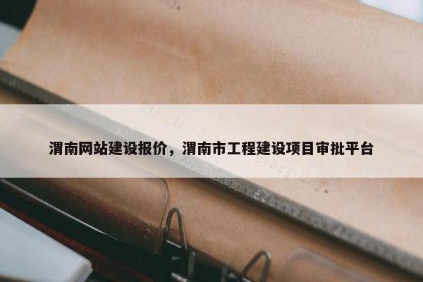 渭南网站建设报价，渭南市工程建设项目审批平台