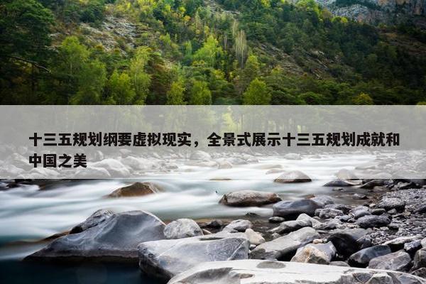 十三五规划纲要虚拟现实，全景式展示十三五规划成就和中国之美