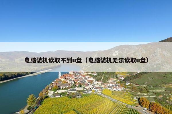 电脑装机读取不到u盘（电脑装机无法读取u盘）