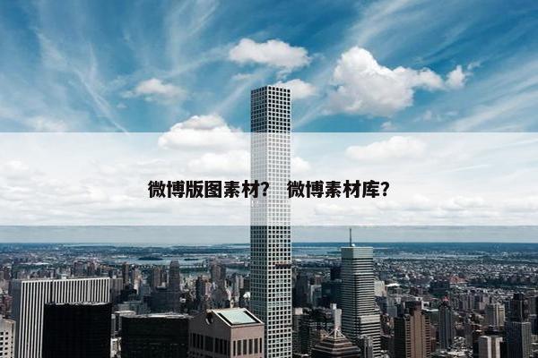 微博版图素材？ 微博素材库？