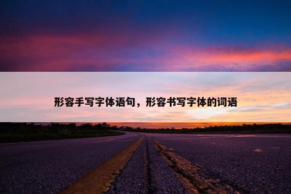 形容手写字体语句，形容书写字体的词语
