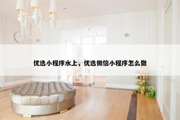 优选小程序水上，优选微信小程序怎么做