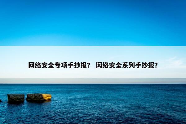 网络安全专项手抄报？ 网络安全系列手抄报？