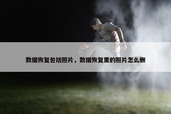 数据恢复包括照片，数据恢复里的照片怎么删