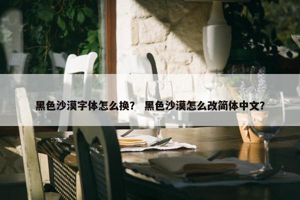 黑色沙漠字体怎么换？ 黑色沙漠怎么改简体中文？