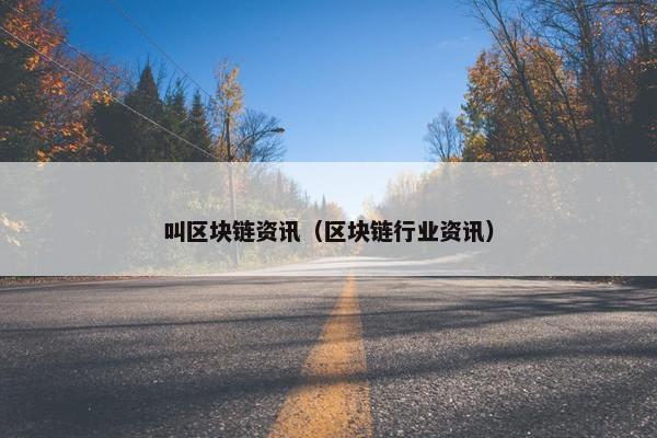 叫区块链资讯（区块链行业资讯）