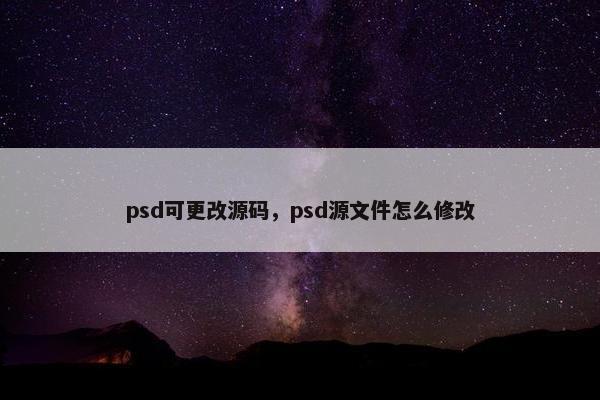 psd可更改源码，psd源文件怎么修改