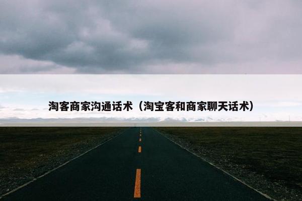 淘客商家沟通话术（淘宝客和商家聊天话术）