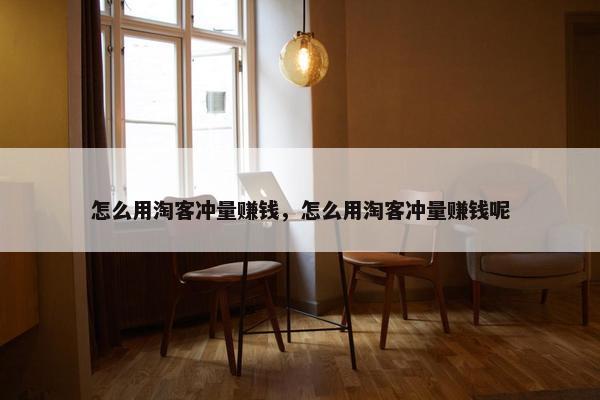 怎么用淘客冲量赚钱，怎么用淘客冲量赚钱呢