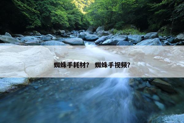 蜘蛛手耗材？ 蜘蛛手视频？