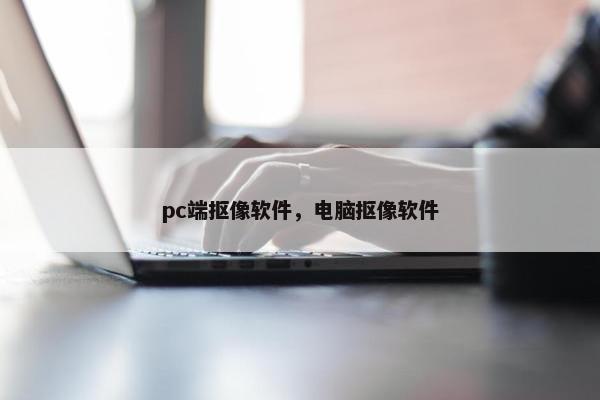 pc端抠像软件，电脑抠像软件