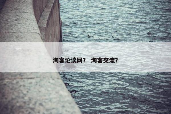 淘客论谈网？ 淘客交流？