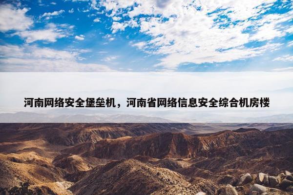河南网络安全堡垒机，河南省网络信息安全综合机房楼