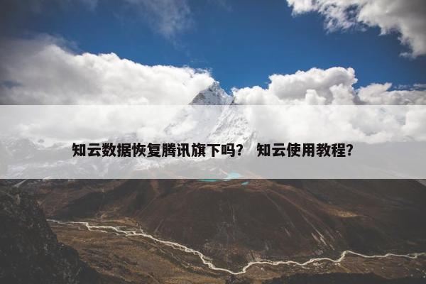知云数据恢复腾讯旗下吗？ 知云使用教程？