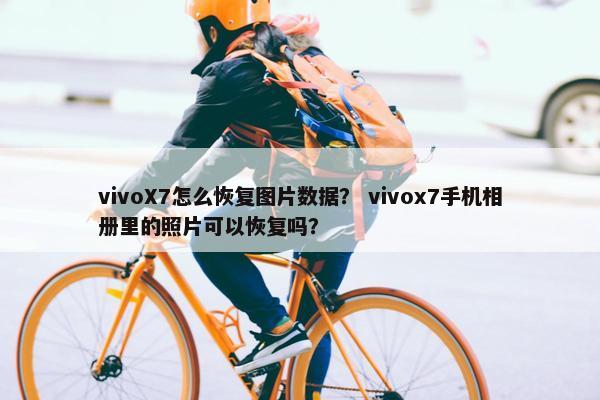 vivoX7怎么恢复图片数据？ vivox7手机相册里的照片可以恢复吗？