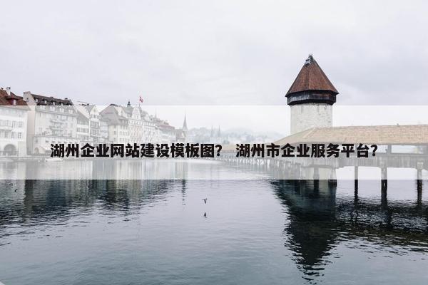 湖州企业网站建设模板图？ 湖州市企业服务平台？