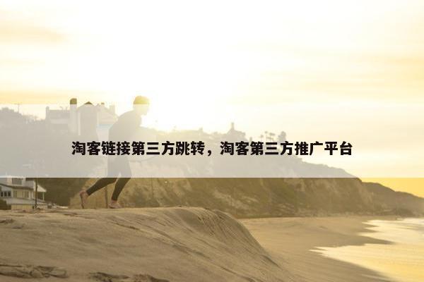 淘客链接第三方跳转，淘客第三方推广平台