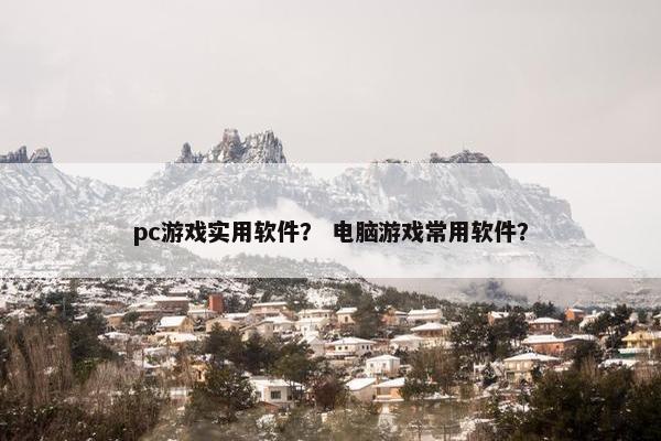 pc游戏实用软件？ 电脑游戏常用软件？
