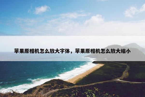 苹果原相机怎么放大字体，苹果原相机怎么放大缩小