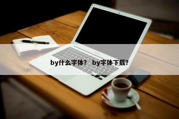 by什么字体？ by字体下载？