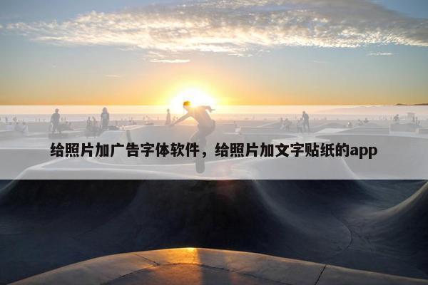 给照片加广告字体软件，给照片加文字贴纸的app