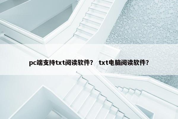 pc端支持txt阅读软件？ txt电脑阅读软件？