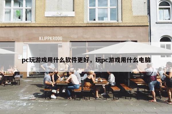 pc玩游戏用什么软件更好，玩pc游戏用什么电脑