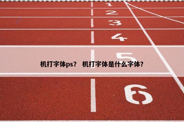 机打字体ps？ 机打字体是什么字体？