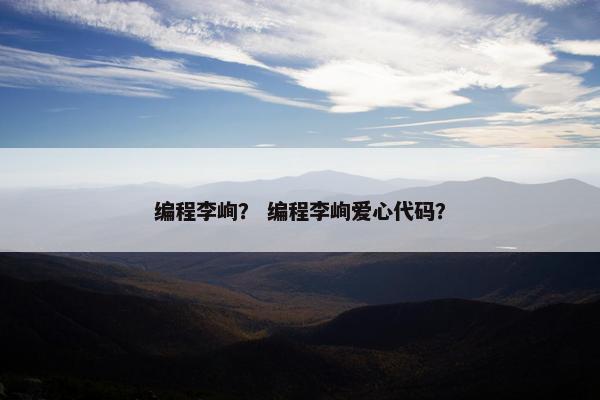 编程李峋？ 编程李峋爱心代码？