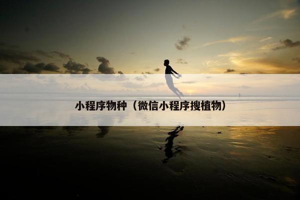 小程序物种（微信小程序搜植物）