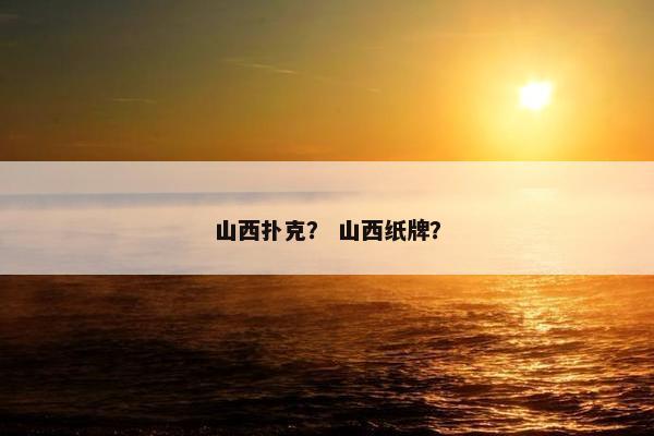 山西扑克？ 山西纸牌？