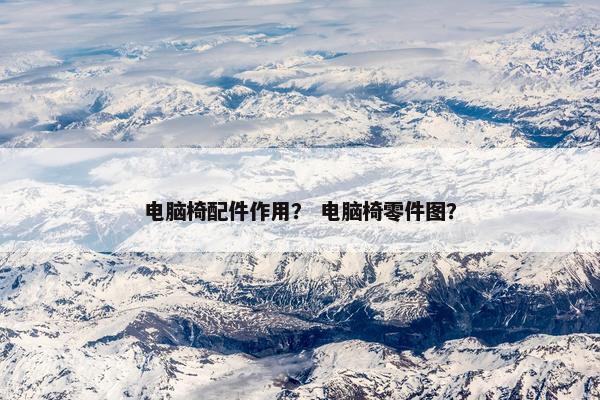 电脑椅配件作用？ 电脑椅零件图？