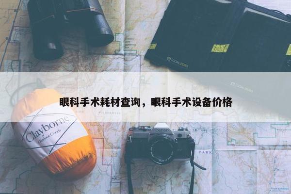 眼科手术耗材查询，眼科手术设备价格