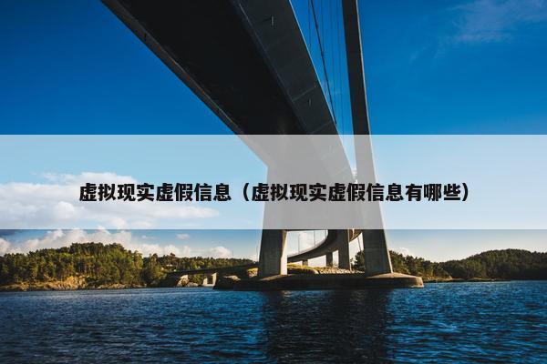 虚拟现实虚假信息（虚拟现实虚假信息有哪些）
