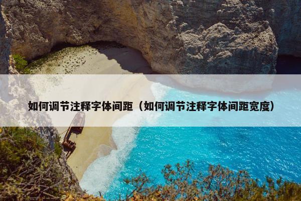 如何调节注释字体间距（如何调节注释字体间距宽度）