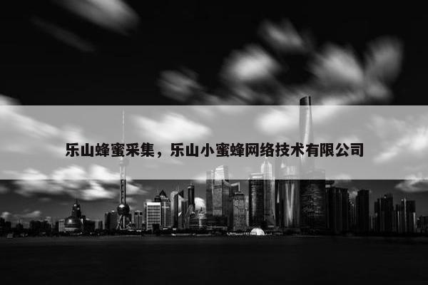 乐山蜂蜜采集，乐山小蜜蜂网络技术有限公司