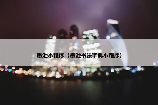 墨池小程序（墨池书法字典小程序）