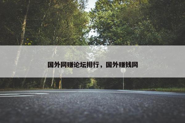 国外网赚论坛排行，国外赚钱网